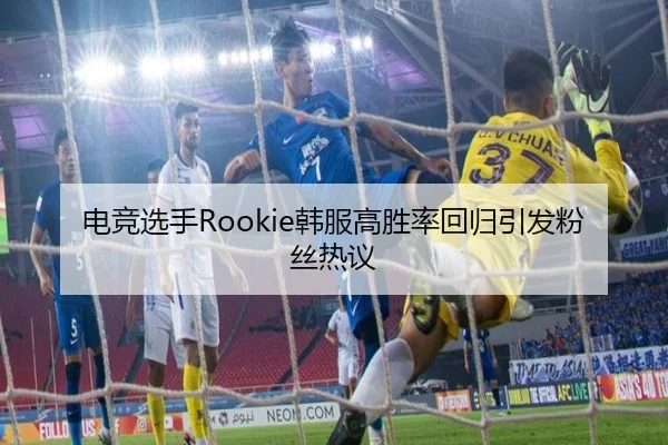 电竞选手Rookie韩服高胜率回归引发粉丝热议